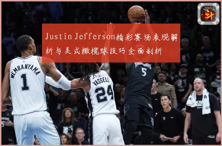 Justin Jefferson精彩赛场表现解析与美式橄榄球技巧全面剖析
