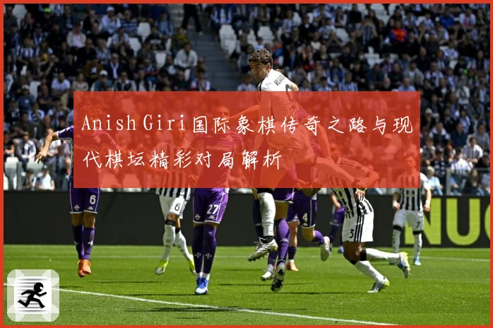 Anish Giri国际象棋传奇之路与现代棋坛精彩对局解析