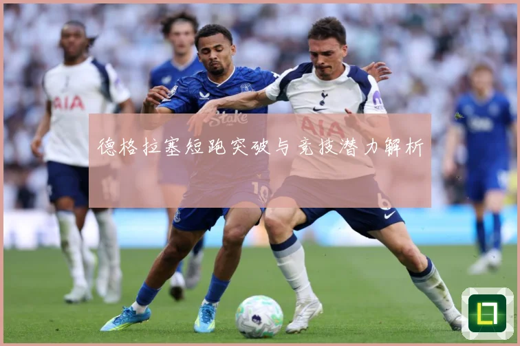 德格拉塞短跑突破与竞技潜力解析