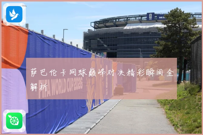 萨巴伦卡网球巅峰对决精彩瞬间全解析