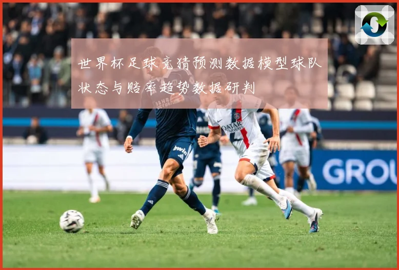世界杯足球竞猜预测数据模型球队状态与赔率趋势数据研判