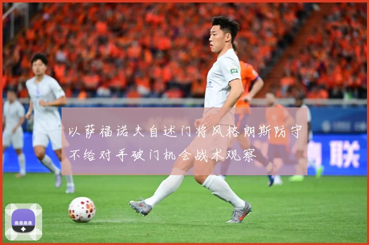 以萨福诺夫自述门将风格朗斯防守不给对手破门机会战术观察