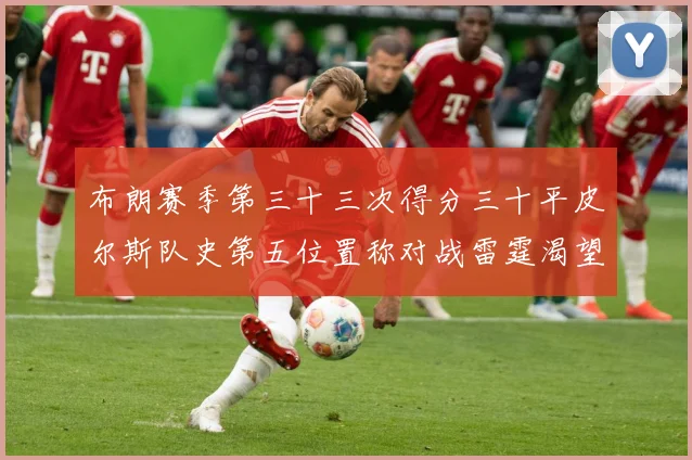 布朗赛季第三十三次得分三十平皮尔斯队史第五位置称对战雷霆渴望赛场复盘