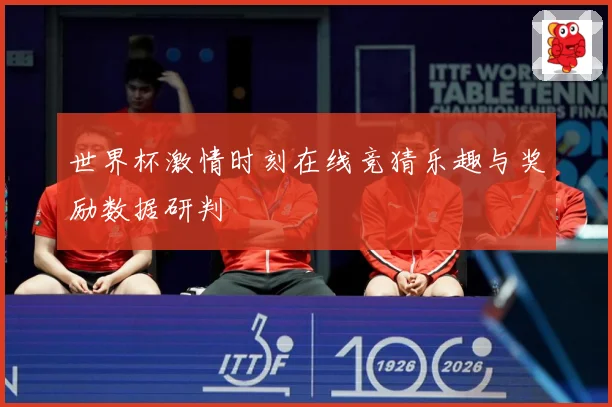 世界杯激情时刻在线竞猜乐趣与奖励数据研判