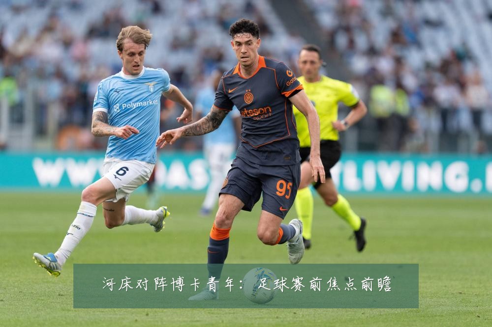河床对阵博卡青年：足球赛前焦点前瞻