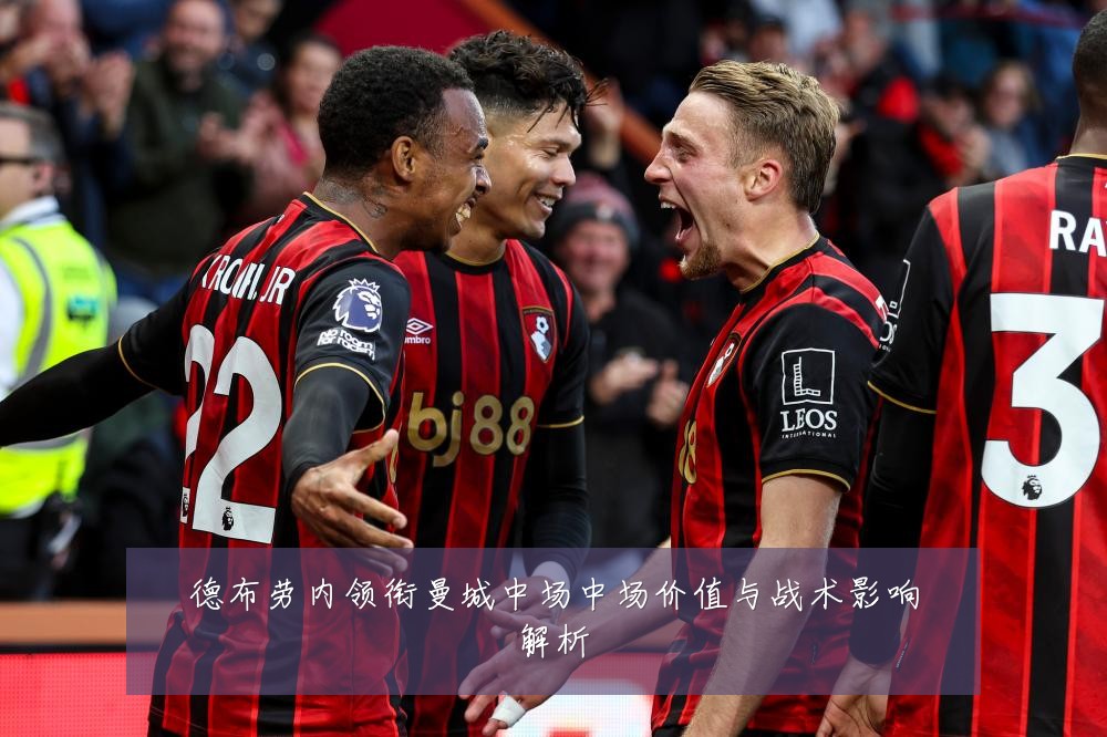 德布劳内领衔曼城中场中场价值与战术影响解析