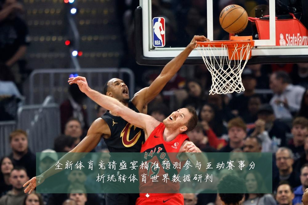 全新体育竞猜盛宴精准预测参与互动赛事分析玩转体育世界数据研判