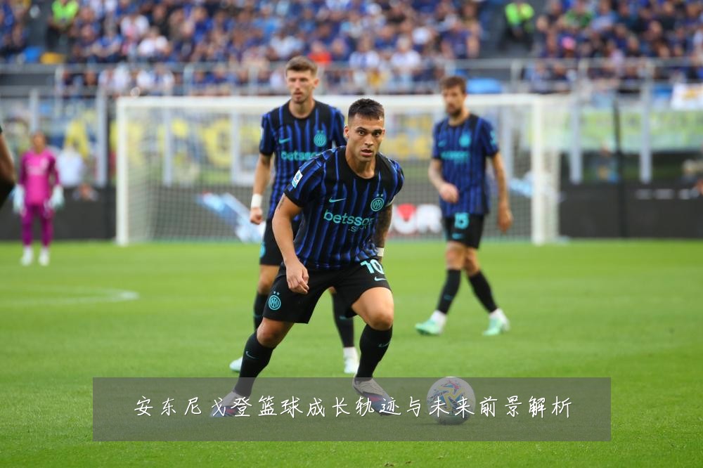安东尼戈登篮球成长轨迹与未来前景解析