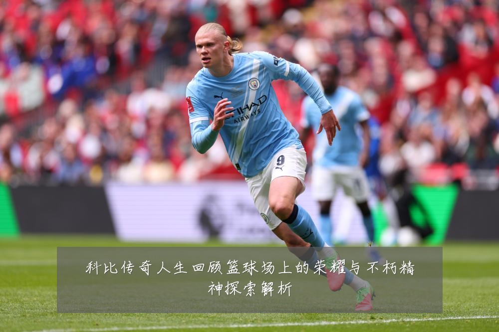 科比传奇人生回顾篮球场上的荣耀与不朽精神探索解析
